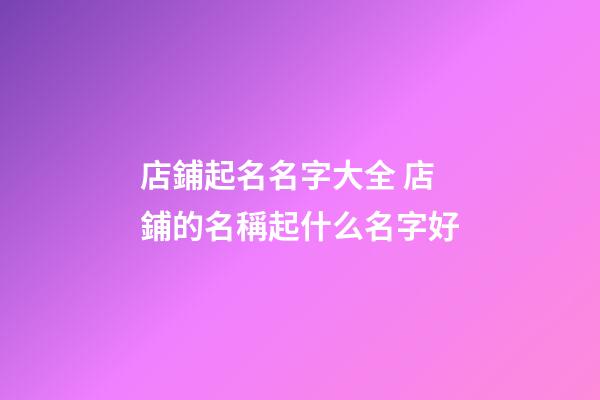 店鋪起名名字大全 店鋪的名稱起什么名字好